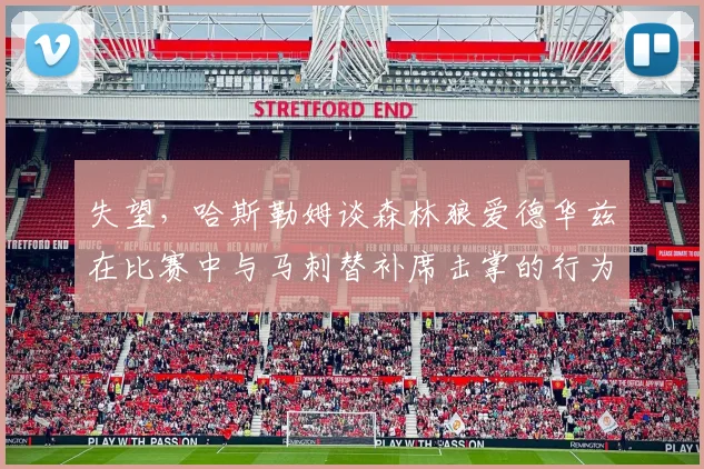 失望，哈斯勒姆谈森林狼爱德华兹在比赛中与马刺替补席击掌的行为_1