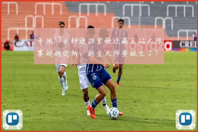 辛纳57分钟速扫紫薇连赢五站大师赛超越德纳,新金大师要诞生了?