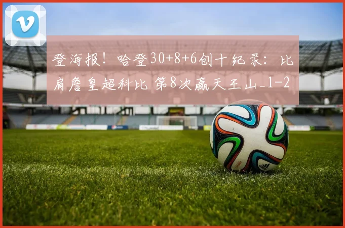 登海报!哈登30+8+6创十纪录:比肩詹皇超科比 第8次赢天王山_1