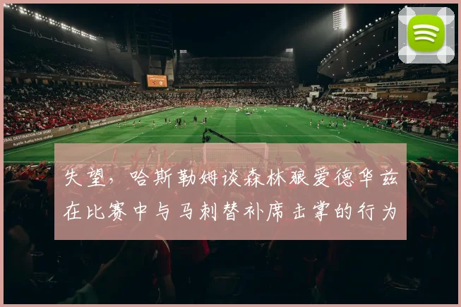 失望，哈斯勒姆谈森林狼爱德华兹在比赛中与马刺替补席击掌的行为_1