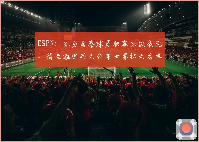 ESPN：充分考察球员联赛末段表现，荷兰推迟两天公布世界杯大名单