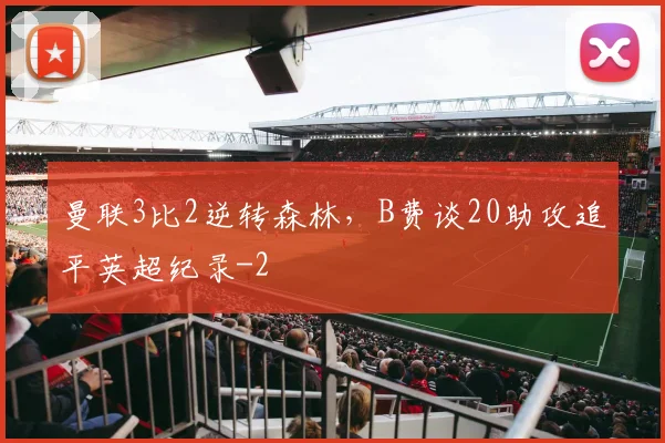 曼联3比2逆转森林,B费谈20助攻追平英超纪录