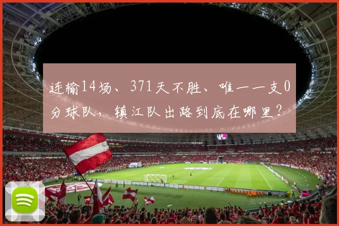 连输14场、371天不胜、唯一一支0分球队，镇江队出路到底在哪里？