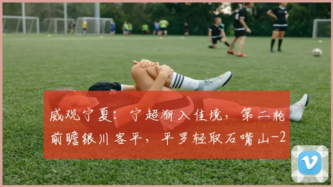 威观宁夏：宁超渐入佳境，第二轮前瞻银川客平，平罗轻取石嘴山