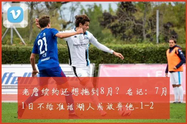 老詹续约还想拖到8月？名记：7月1日不给准话湖人或放弃他_1
