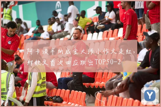 阿卡谈辛纳成金大师小作文走红，郑钦文首次回应跌出TOP50
