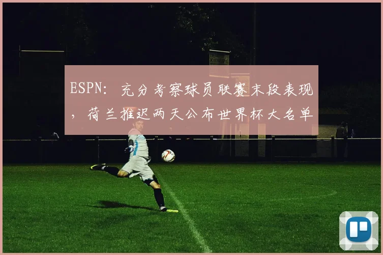 ESPN：充分考察球员联赛末段表现，荷兰推迟两天公布世界杯大名单