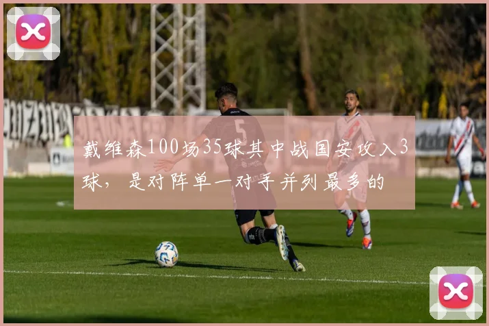 戴维森100场35球其中战国安攻入3球，是对阵单一对手并列最多的
