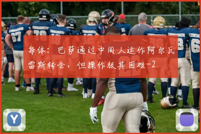 每体：巴萨通过中间人运作阿尔瓦雷斯转会，但操作极其困难