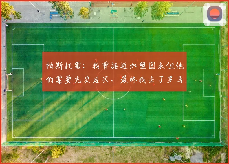 帕斯托雷：我曾接近加盟国米但他们需要先卖后买，最终我去了罗马