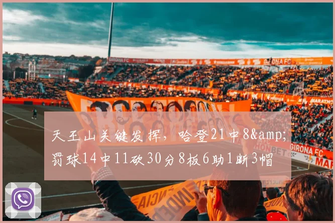 天王山关键发挥，哈登21中8&罚球14中11砍30分8板6助1断3帽