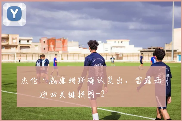 杰伦·威廉姆斯确认复出,雷霆西决迎回关键拼图