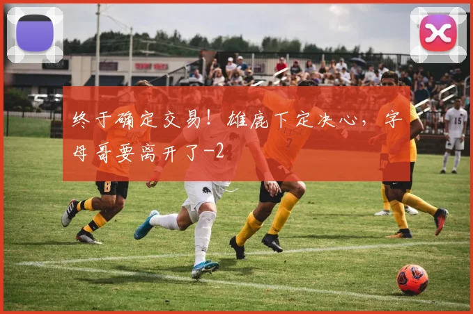终于确定交易！雄鹿下定决心，字母哥要离开了