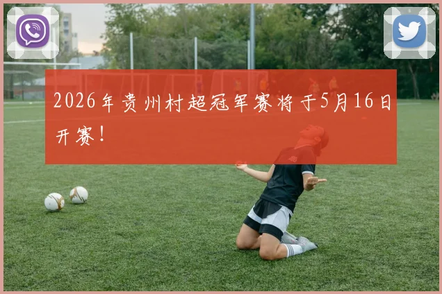 2026年贵州村超冠军赛将于5月16日开赛！