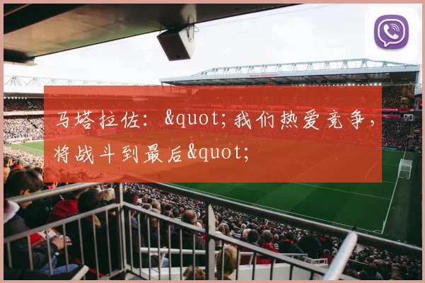 马塔拉佐："我们热爱竞争，将战斗到最后"