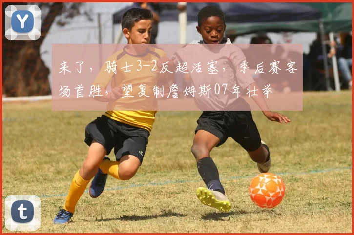 来了，骑士3-2反超活塞，季后赛客场首胜，望复制詹姆斯07年壮举