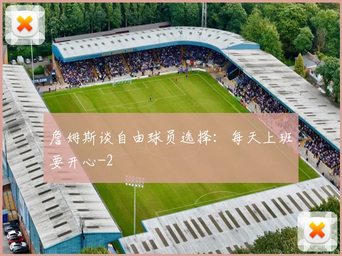 詹姆斯谈自由球员选择:每天上班要开心