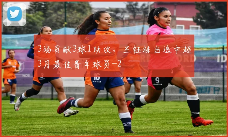 3场贡献3球1助攻,王钰栋当选中超3月最佳青年球员